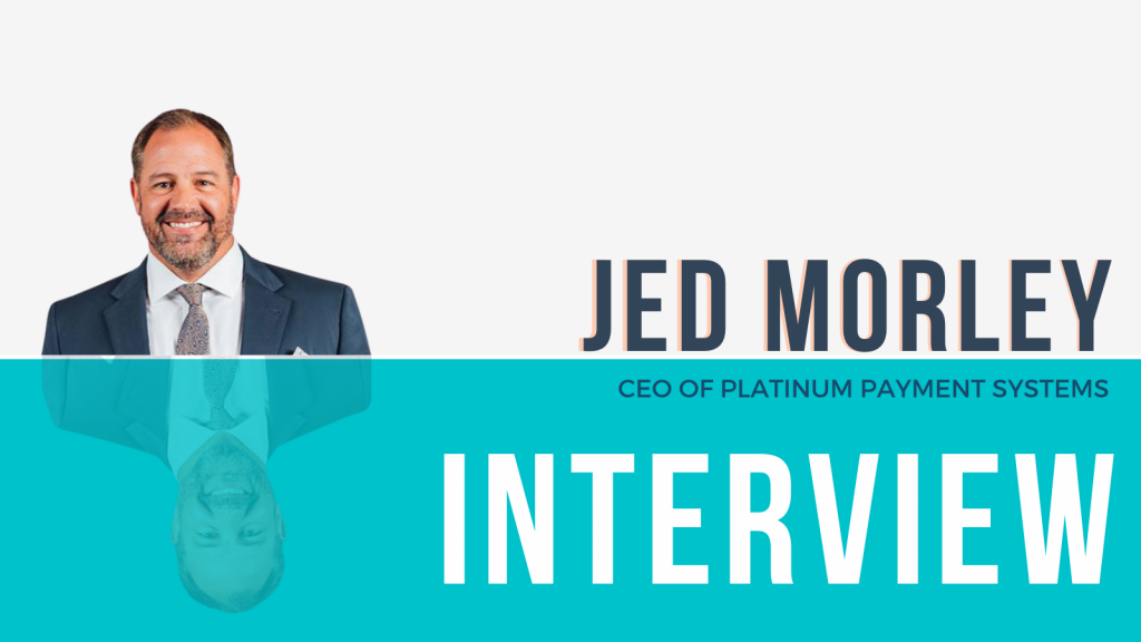 Interview with Jed Morley of Platinum Payment Systems on the Subject of Payment Processing & Business Growth Strategies Interview with Jed Morley of Platinum Payment Systems on the Subject of Payment Processing & Business Growth Strategies